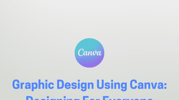 Graphic Design Using Canva: Designing For Everyone